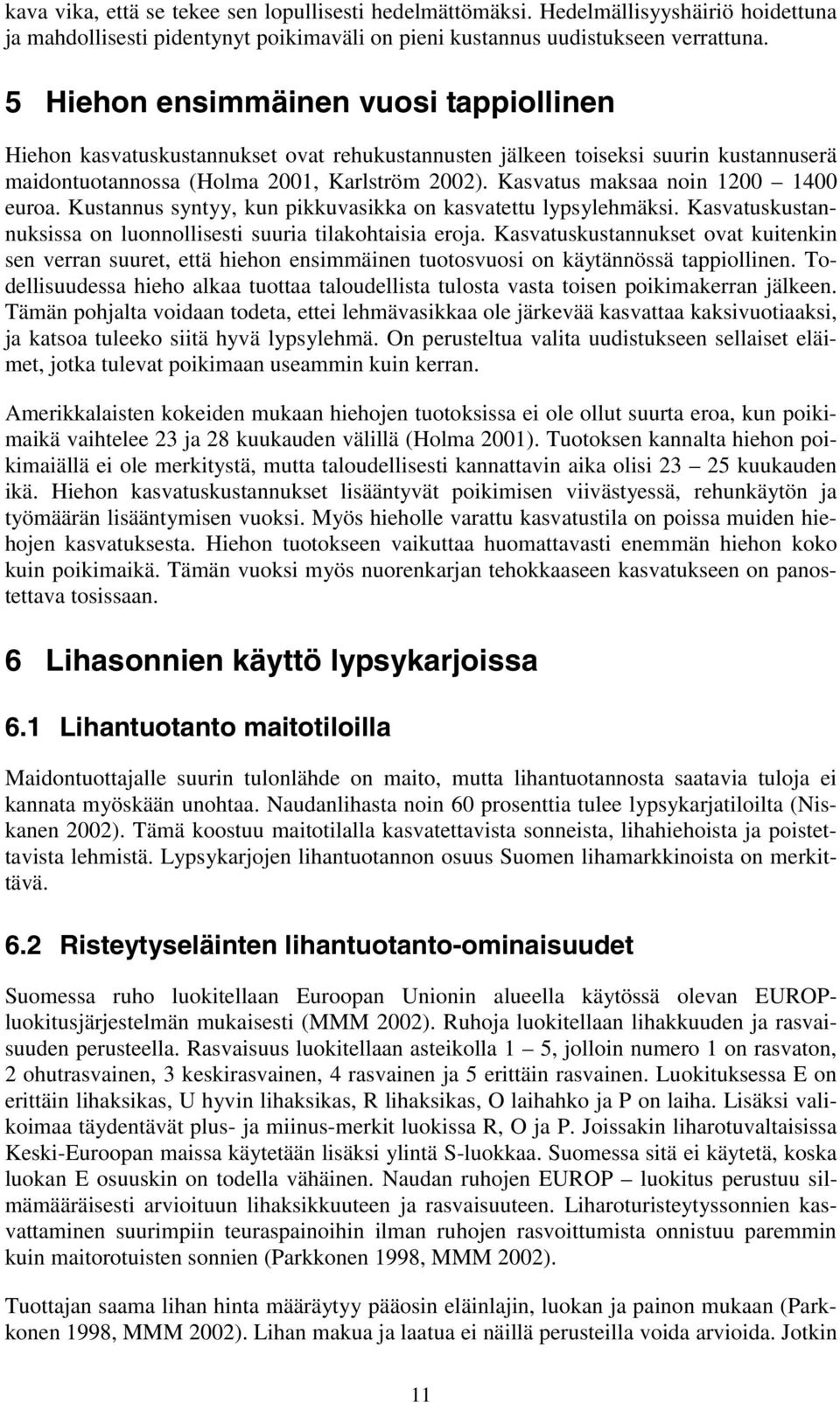 Kasvatus maksaa noin 1200 1400 euroa. Kustannus syntyy, kun pikkuvasikka on kasvatettu lypsylehmäksi. Kasvatuskustannuksissa on luonnollisesti suuria tilakohtaisia eroja.