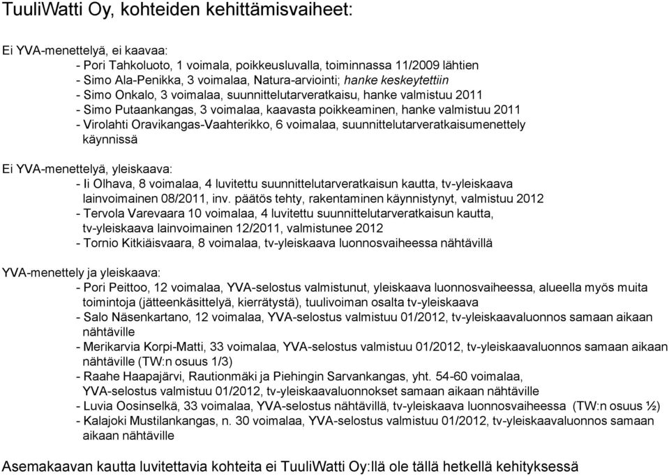 Oravikangas-Vaahterikko, 6 voimalaa, suunnittelutarveratkaisumenettely käynnissä Ei YVA-menettelyä, yleiskaava: - Ii Olhava, 8 voimalaa, 4 luvitettu suunnittelutarveratkaisun kautta, tv-yleiskaava