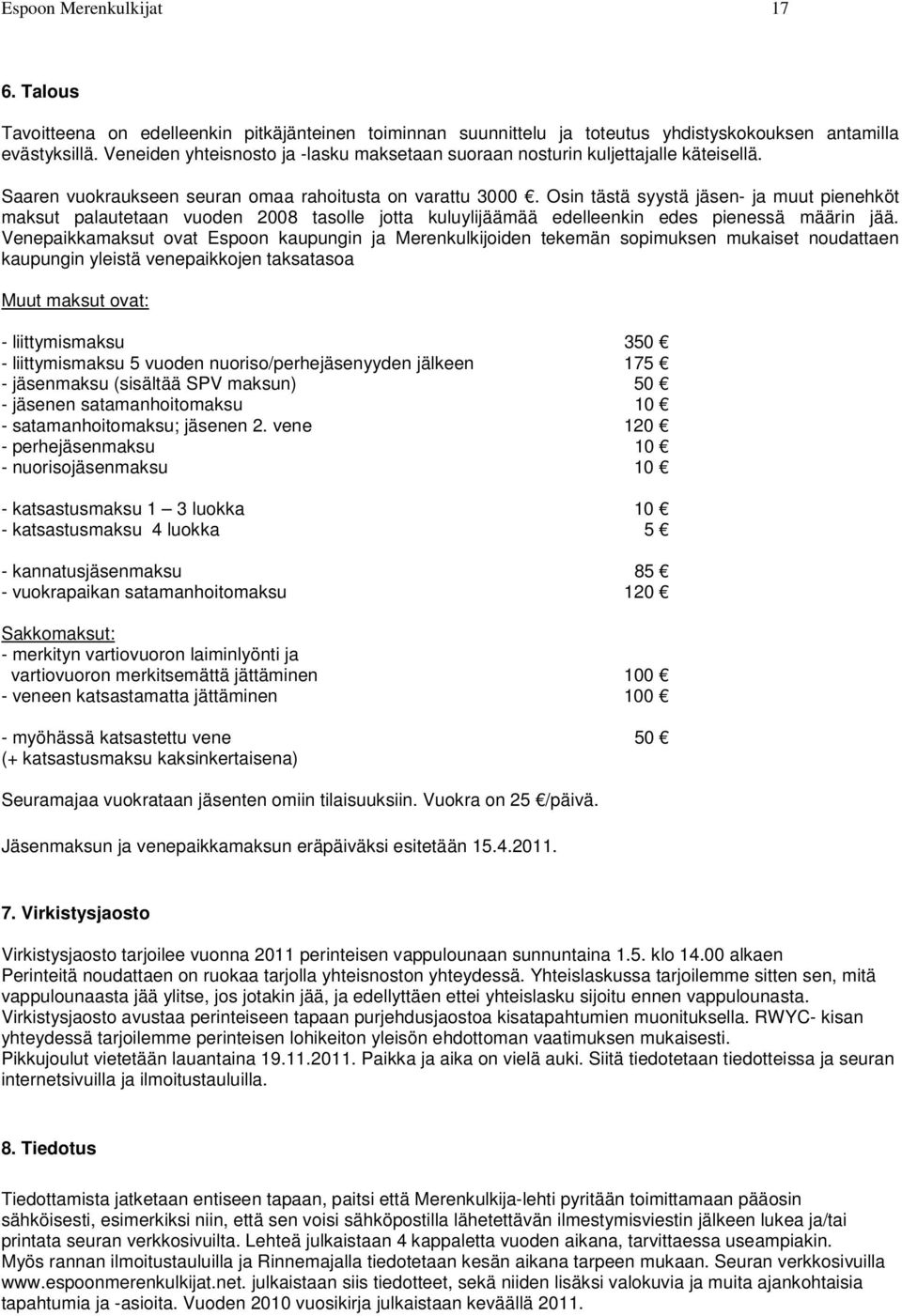 Osin tästä syystä jäsen- ja muut pienehköt maksut palautetaan vuoden 2008 tasolle jotta kuluylijäämää edelleenkin edes pienessä määrin jää.