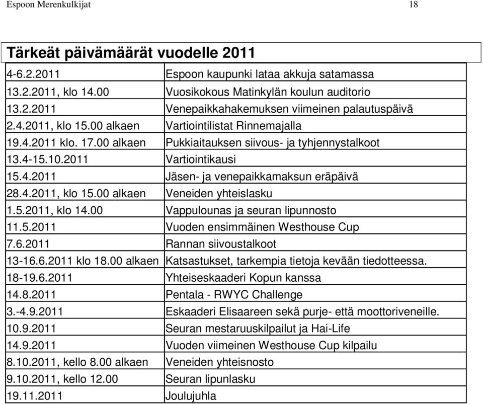 4.2011, klo 15.00 alkaen Veneiden yhteislasku 1.5.2011, klo 14.00 Vappulounas ja seuran lipunnosto 11.5.2011 Vuoden ensimmäinen Westhouse Cup 7.6.2011 Rannan siivoustalkoot 13-16.6.2011 klo 18.