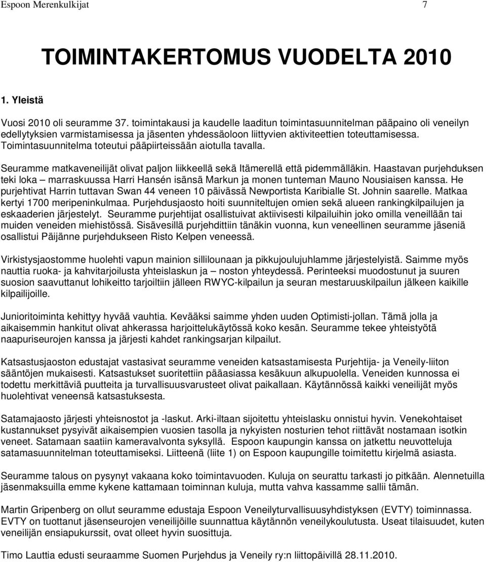 Toimintasuunnitelma toteutui pääpiirteissään aiotulla tavalla. Seuramme matkaveneilijät olivat paljon liikkeellä sekä Itämerellä että pidemmälläkin.