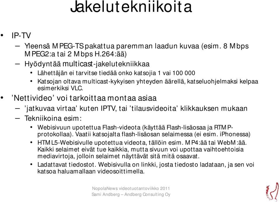 Nettivideo voi tarkoittaa montaa asiaa jatkuvaa virtaa kuten IPTV, tai tilausvideoita klikkauksen mukaan Tekniikoina esim: Webisivuun upotettua Flash-videota (käyttää Flash-lisäosaa ja