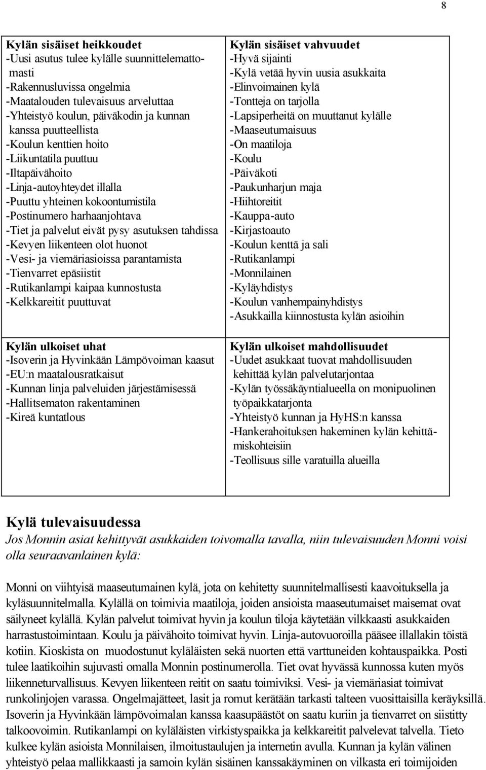 -Kevyen liikenteen olot huonot -Vesi- ja viemäriasioissa parantamista -Tienvarret epäsiistit -Rutikanlampi kaipaa kunnostusta -Kelkkareitit puuttuvat Kylän ulkoiset uhat -Isoverin ja Hyvinkään