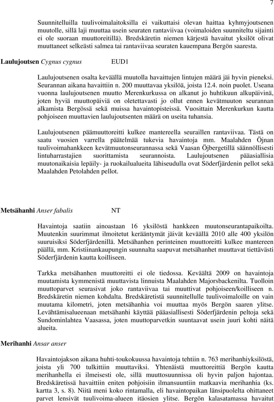 Laulujoutsen Cygnus cygnus EUD1 Laulujoutsenen osalta keväällä muutolla havaittujen lintujen määrä jäi hyvin pieneksi. Seurannan aikana havaittiin n. 200 muuttavaa yksilöä, joista 12.4. noin puolet.