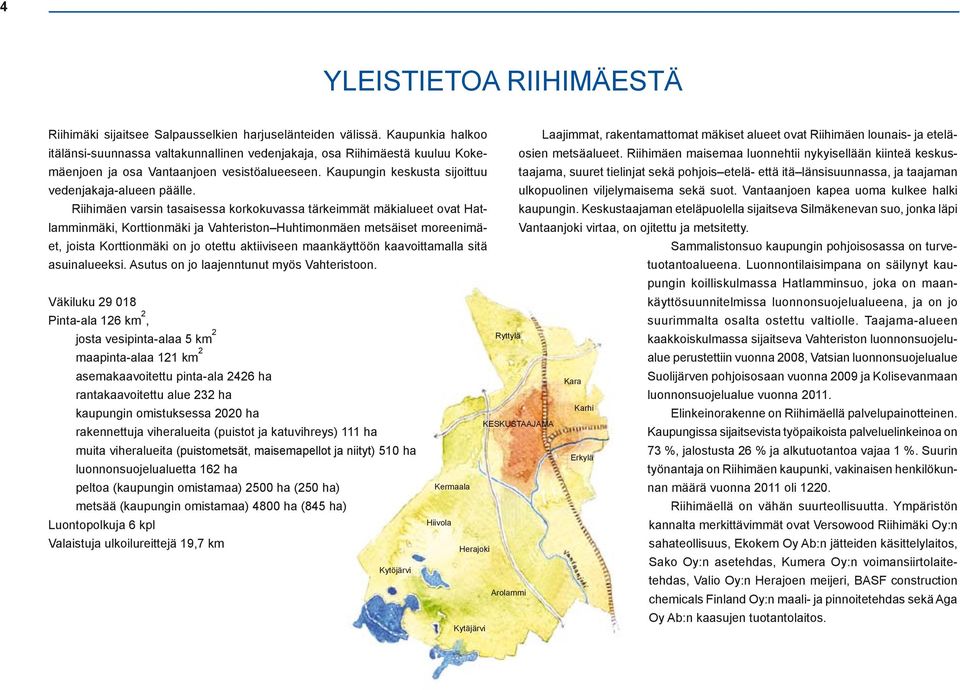 Riihimäen varsin tasaisessa korkokuvassa tärkeimmät mäkialueet ovat Hatlamminmäki, Korttionmäki ja Vahteriston Huhtimonmäen metsäiset moreenimäet, joista Korttionmäki on jo otettu aktiiviseen