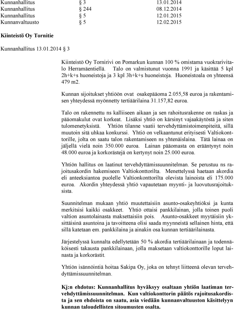 055,58 euroa ja ra ken ta misen yhteydessä myönnetty tertiäärilaina 31.157,82 euroa. Talo on rakennettu ns kalliiseen aikaan ja sen rahoitusrakenne on raskas ja pää oma ku lut ovat korkeat.