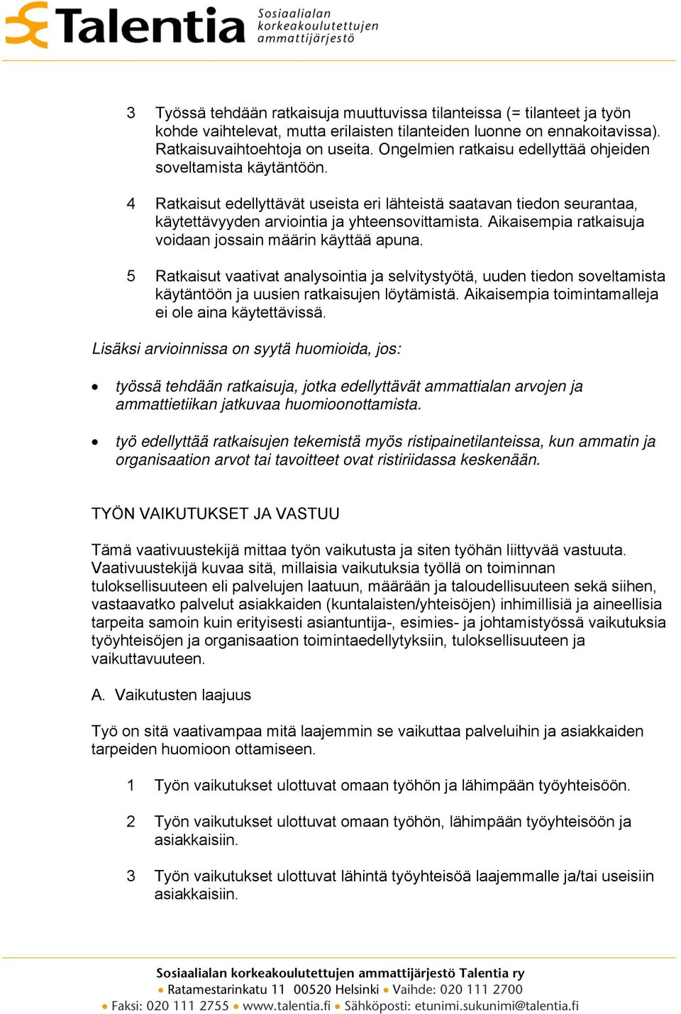 Aikaisempia ratkaisuja voidaan jossain määrin käyttää apuna. 5 Ratkaisut vaativat analysointia ja selvitystyötä, uuden tiedon soveltamista käytäntöön ja uusien ratkaisujen löytämistä.