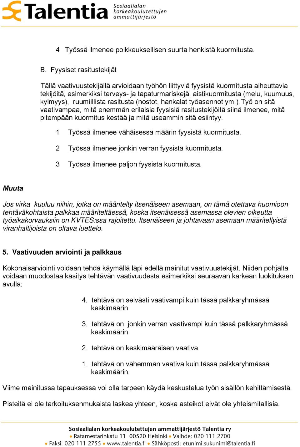 kylmyys), ruumiillista rasitusta (nostot, hankalat työasennot ym.). Työ on sitä vaativampaa, mitä enemmän erilaisia fyysisiä rasitustekijöitä siinä ilmenee, mitä pitempään kuormitus kestää ja mitä useammin sitä esiintyy.