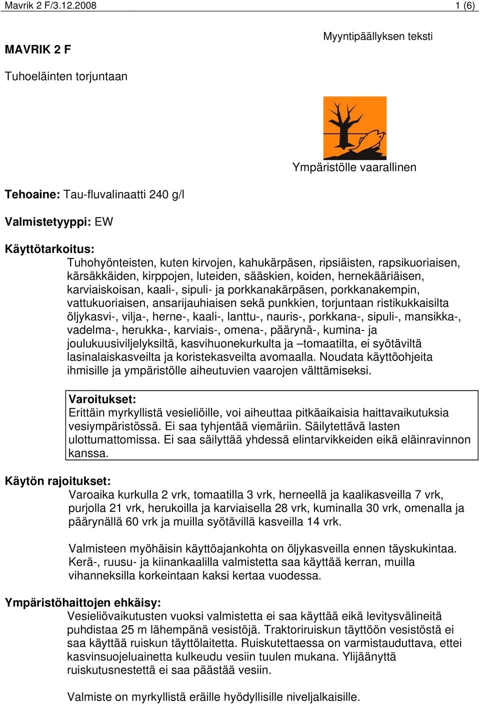 kahukärpäsen, ripsiäisten, rapsikuoriaisen, kärsäkkäiden, kirppojen, luteiden, sääskien, koiden, hernekääriäisen, karviaiskoisan, kaali-, sipuli- ja porkkanakärpäsen, porkkanakempin, vattukuoriaisen,