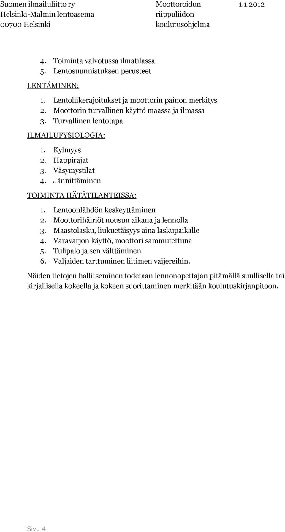 Lentoonlähdön keskeyttäminen 2. Moottorihäiriöt nousun aikana ja lennolla 3. Maastolasku, liukuetäisyys aina laskupaikalle 4. Varavarjon käyttö, moottori sammutettuna 5.