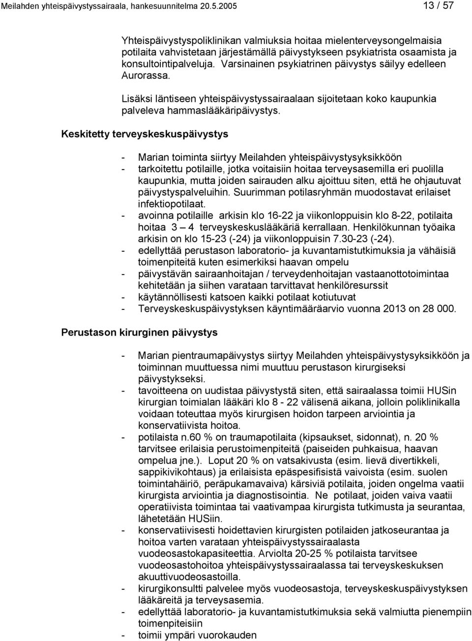 Varsinainen psykiatrinen päivystys säilyy edelleen Aurorassa. Lisäksi läntiseen yhteispäivystyssairaalaan sijoitetaan koko kaupunkia palveleva hammaslääkäripäivystys.