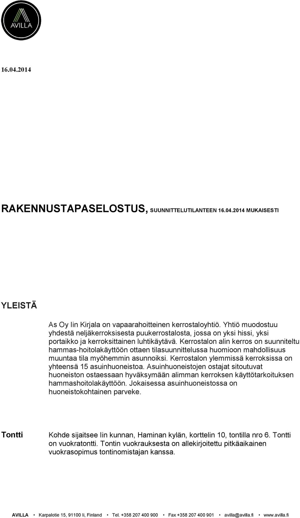 Kerrostalon alin kerros on suunniteltu hammas-hoitolakäyttöön ottaen tilasuunnittelussa huomioon mahdollisuus muuntaa tila myöhemmin asunnoiksi.