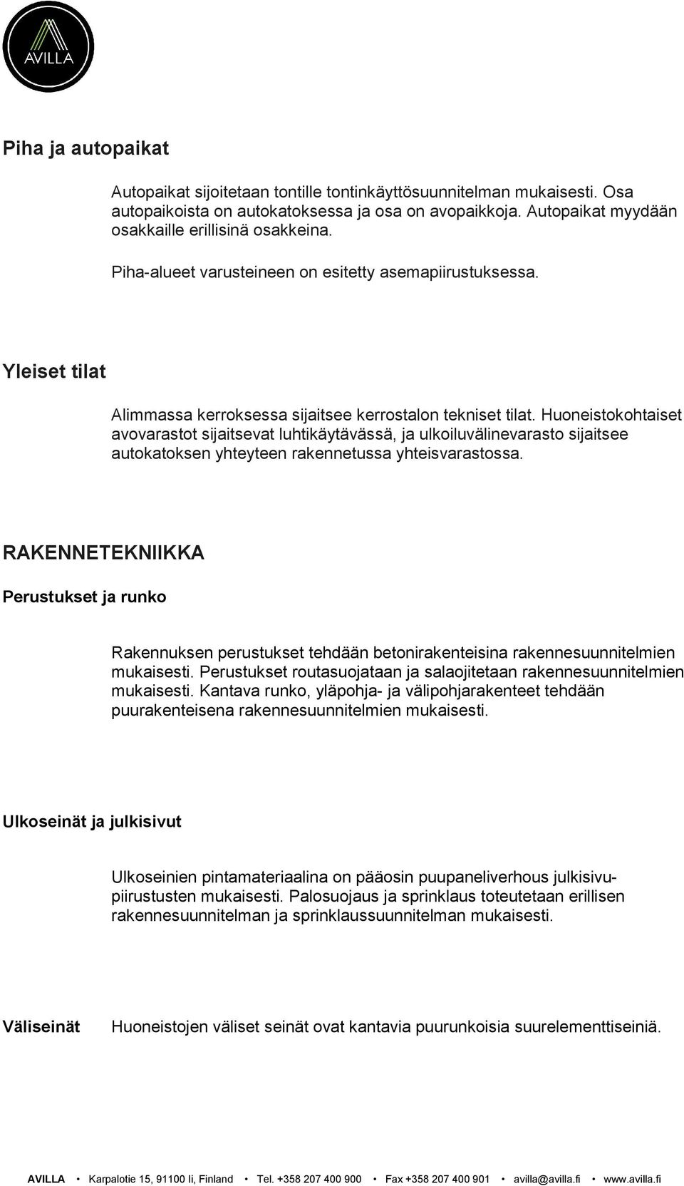 Huoneistokohtaiset avovarastot sijaitsevat luhtikäytävässä, ja ulkoiluvälinevarasto sijaitsee autokatoksen yhteyteen rakennetussa yhteisvarastossa.