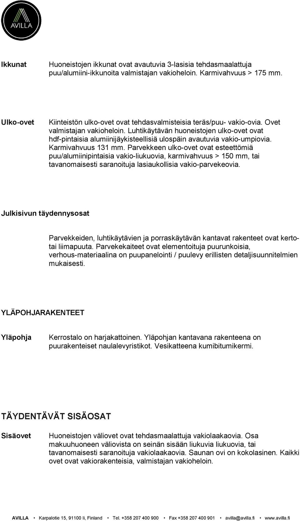 Luhtikäytävän huoneistojen ulko-ovet ovat hdf-pintaisia alumiinijäykisteellisiä ulospäin avautuvia vakio-umpiovia. Karmivahvuus 131 mm.