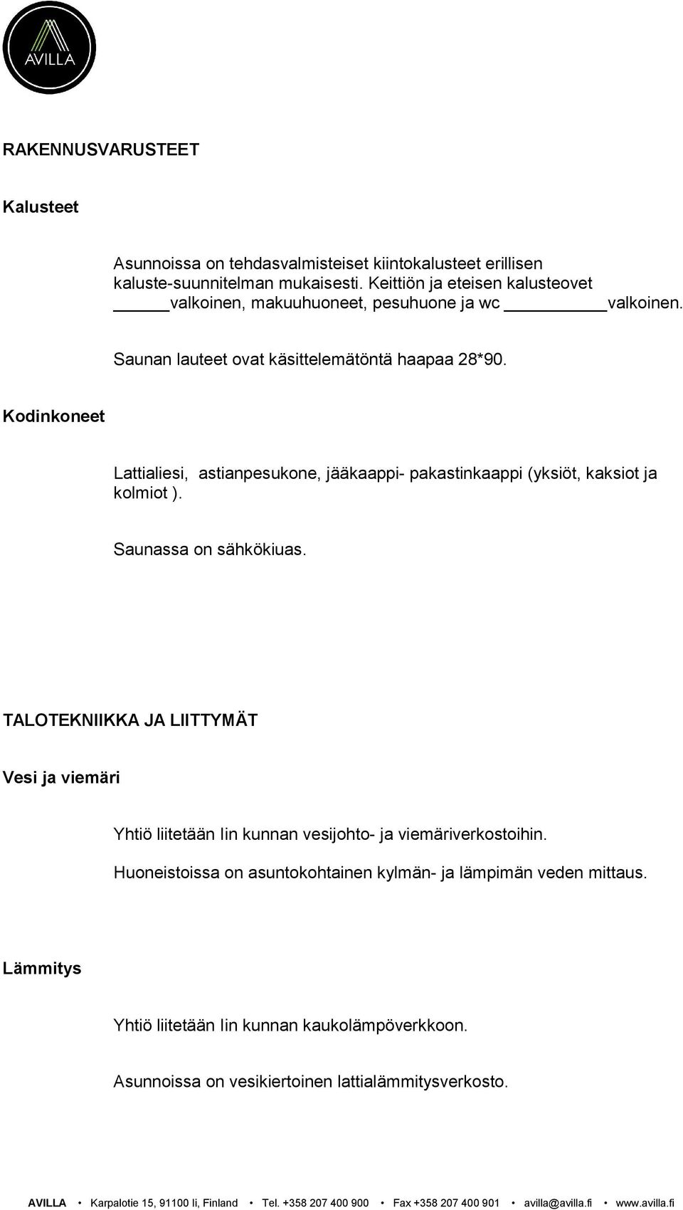 Kodinkoneet Lattialiesi, astianpesukone, jääkaappi- pakastinkaappi (yksiöt, kaksiot ja kolmiot ). Saunassa on sähkökiuas.