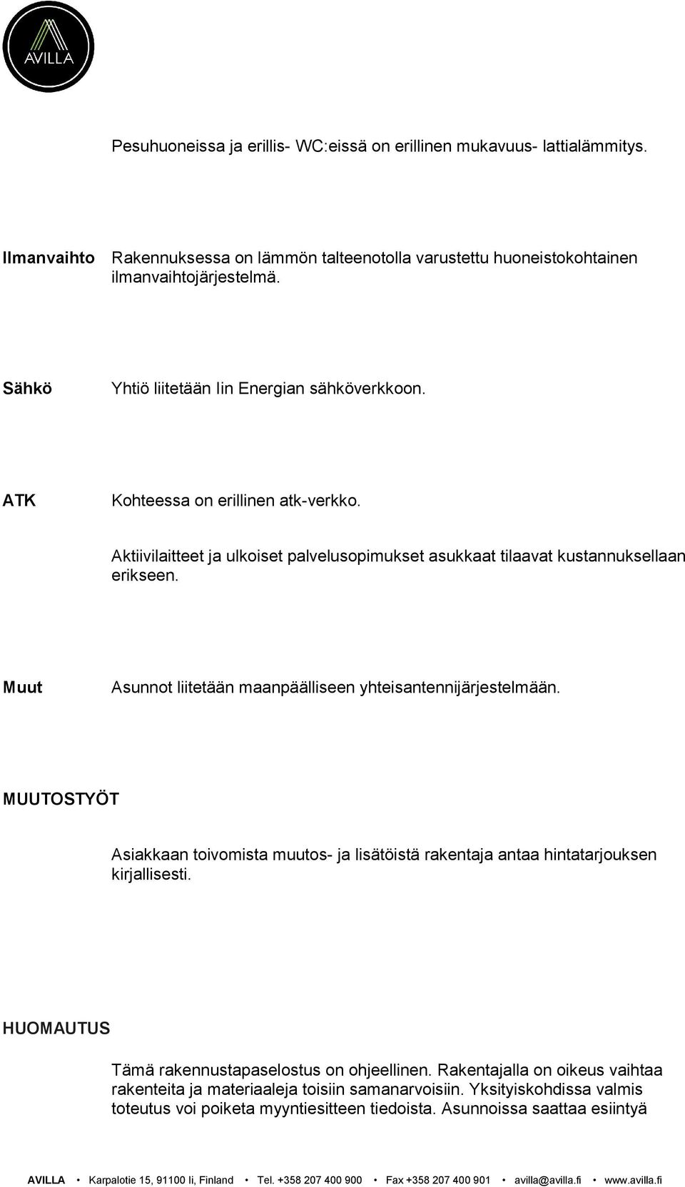 Muut Asunnot liitetään maanpäälliseen yhteisantennijärjestelmään. MUUTOSTYÖT Asiakkaan toivomista muutos- ja lisätöistä rakentaja antaa hintatarjouksen kirjallisesti.