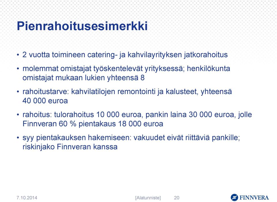 yhteensä 40 000 euroa rahoitus: tulorahoitus 10 000 euroa, pankin laina 30 000 euroa, jolle Finnveran 60 % pientakaus 18
