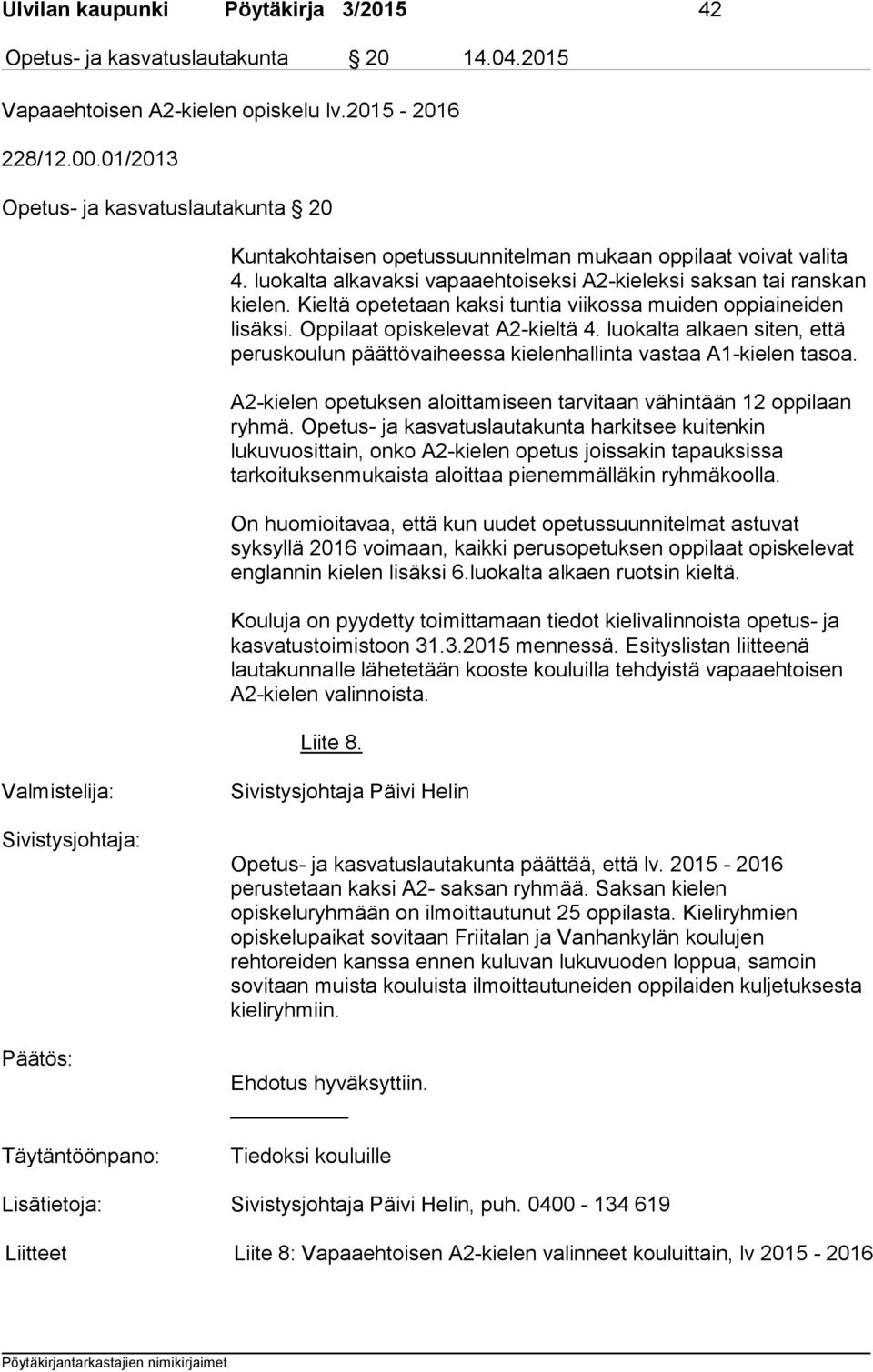 Kieltä opetetaan kaksi tuntia viikossa muiden oppiaineiden lisäksi. Oppilaat opiskelevat A2-kieltä 4. luokalta alkaen siten, että peruskoulun päättövaiheessa kielenhallinta vastaa A1-kielen tasoa.