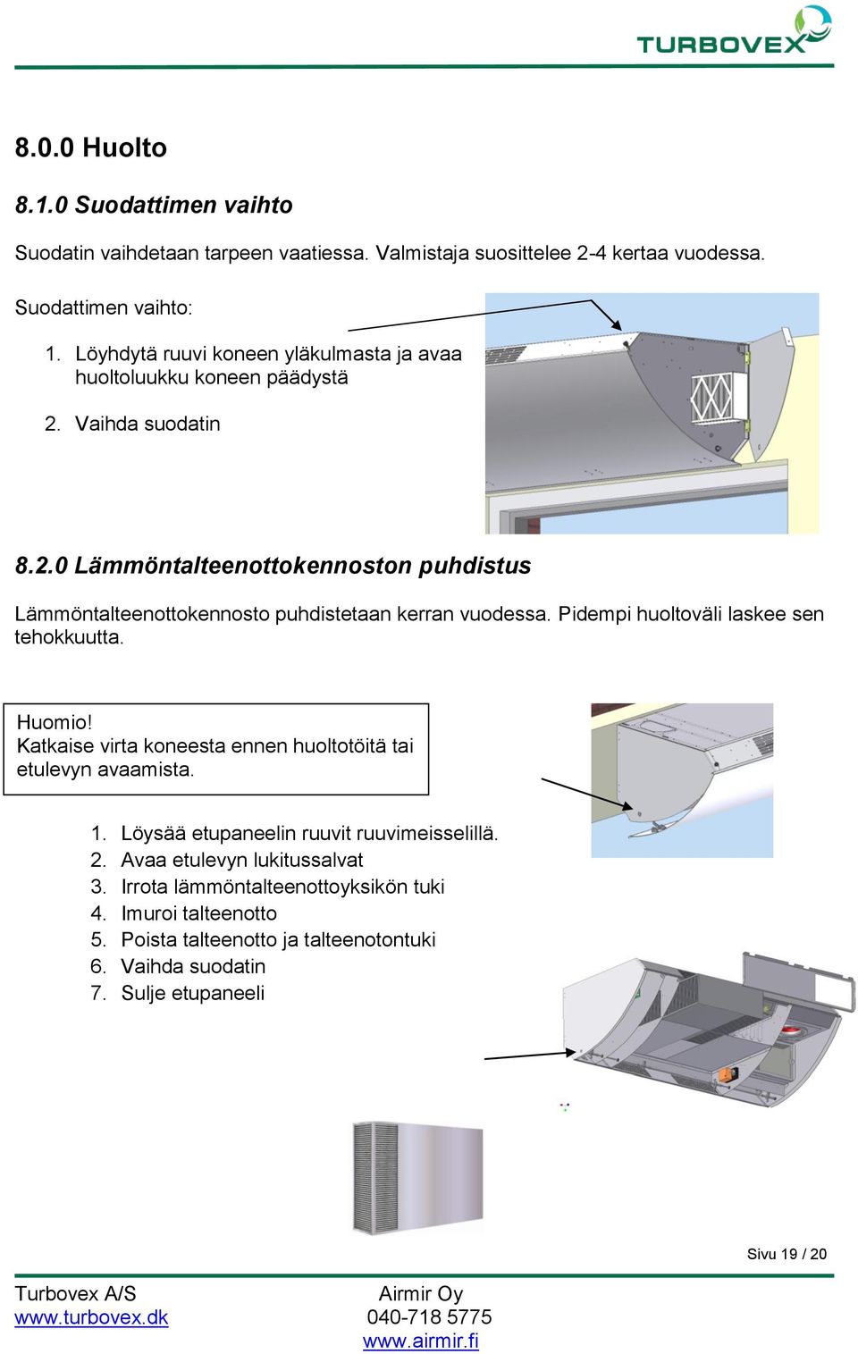 Pidempi huoltoväli laskee sen tehokkuutta. Huomio! Katkaise virta koneesta ennen huoltotöitä tai etulevyn avaamista. 1. Löysää etupaneelin ruuvit ruuvimeisselillä. 2.