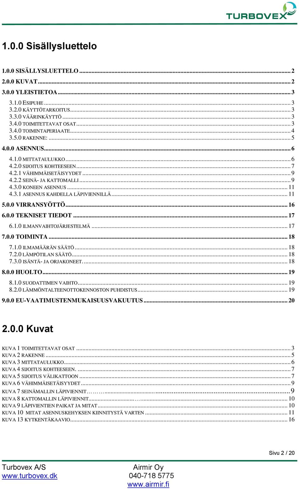 .. 11 5.0.0 VIRRANSYÖTTÖ... 16 6.0.0 TEKNISET TIEDOT... 17 6.1.0 ILMANVAIHTOJÄRJESTELMÄ... 17 7.0.0 TOIMINTA... 18 7.1.0 ILMAMÄÄRÄN SÄÄTÖ... 18 7.2.0 LÄMPÖTILAN SÄÄTÖ.... 18 7.3.