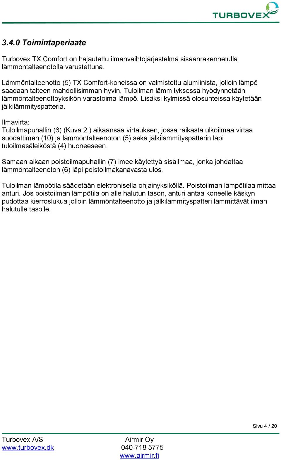 Tuloilman lämmityksessä hyödynnetään lämmöntalteenottoyksikön varastoima lämpö. Lisäksi kylmissä olosuhteissa käytetään jälkilämmityspatteria. Ilmavirta: Tuloilmapuhallin (6) (Kuva 2.