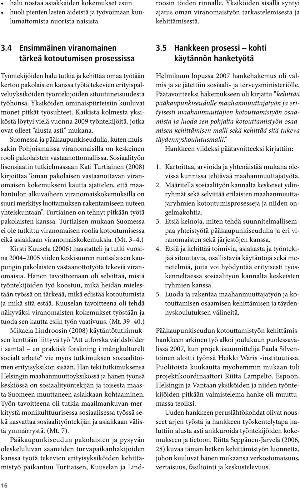 Yksiköiden ominaispiirteisiin kuuluvat monet pitkät työsuhteet. Kaikista kolmesta yksiköstä löytyi vielä vuonna 2009 työntekijöitä, jotka ovat olleet alusta asti mukana.