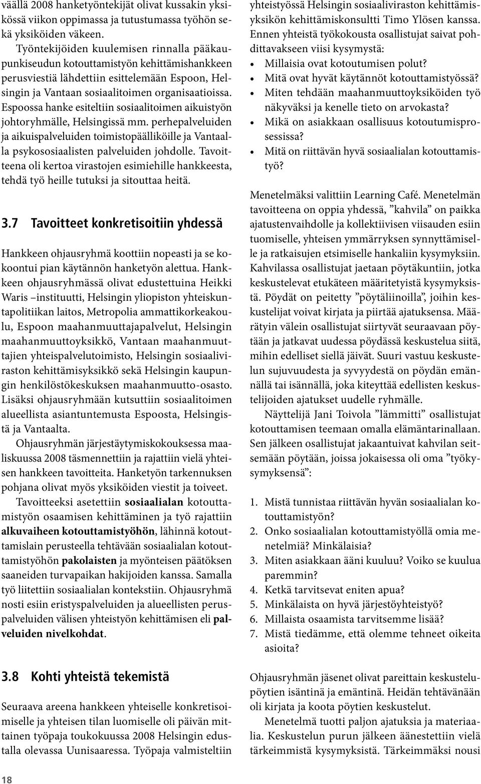 Espoossa hanke esiteltiin sosiaalitoimen aikuistyön johtoryhmälle, Helsingissä mm. perhepalveluiden ja aikuispalveluiden toimistopäälliköille ja Vantaalla psykososiaalisten palveluiden johdolle.