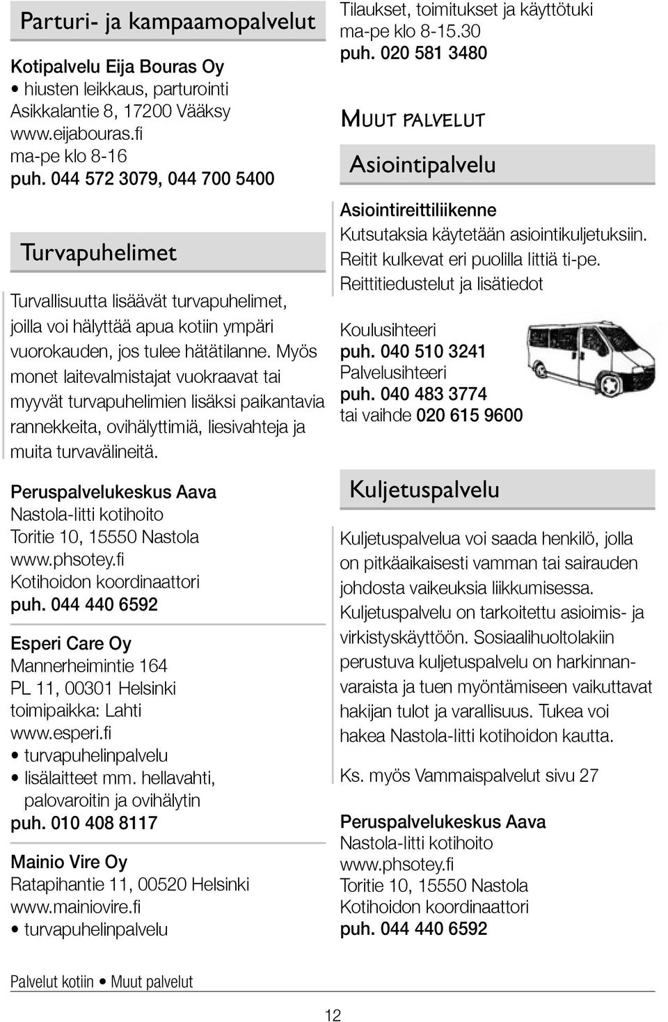 Myös monet laite valmistajat vuokraavat tai myyvät turva puhelimien lisäksi paikantavia rannekkeita, ovi hälyttimiä, liesi vahteja ja muita turva välineitä.