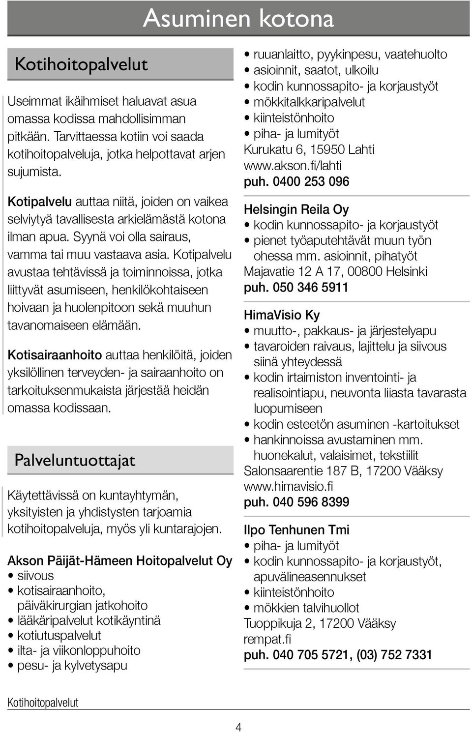 Kotipalvelu avustaa tehtävissä ja toiminnoissa, jotka liittyvät asumiseen, henkilökohtaiseen hoivaan ja huolenpitoon sekä muuhun tavanomaiseen elämään.