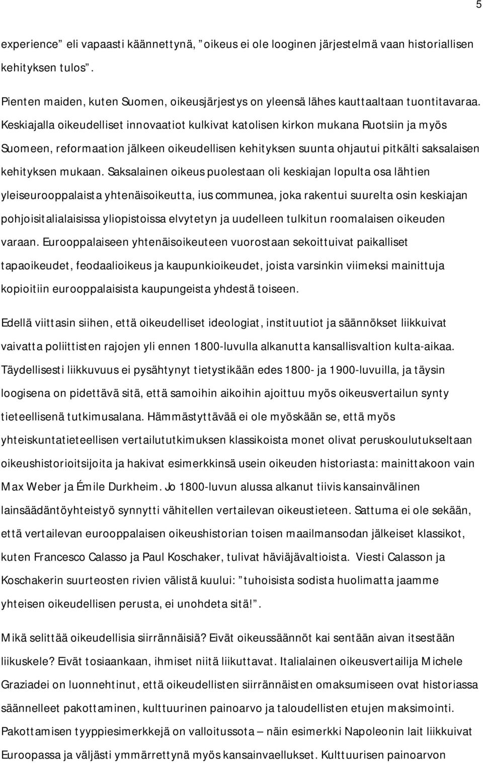Keskiajalla oikeudelliset innovaatiot kulkivat katolisen kirkon mukana Ruotsiin ja myös Suomeen, reformaation jälkeen oikeudellisen kehityksen suunta ohjautui pitkälti saksalaisen kehityksen mukaan.