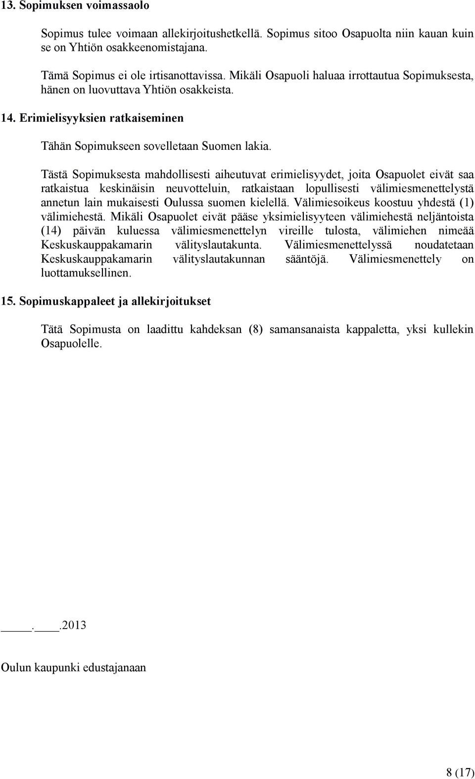 Tästä Sopimuksesta mahdollisesti aiheutuvat erimielisyydet, joita Osapuolet eivät saa ratkaistua keskinäisin neuvotteluin, ratkaistaan lopullisesti välimiesmenettelystä annetun lain mukaisesti