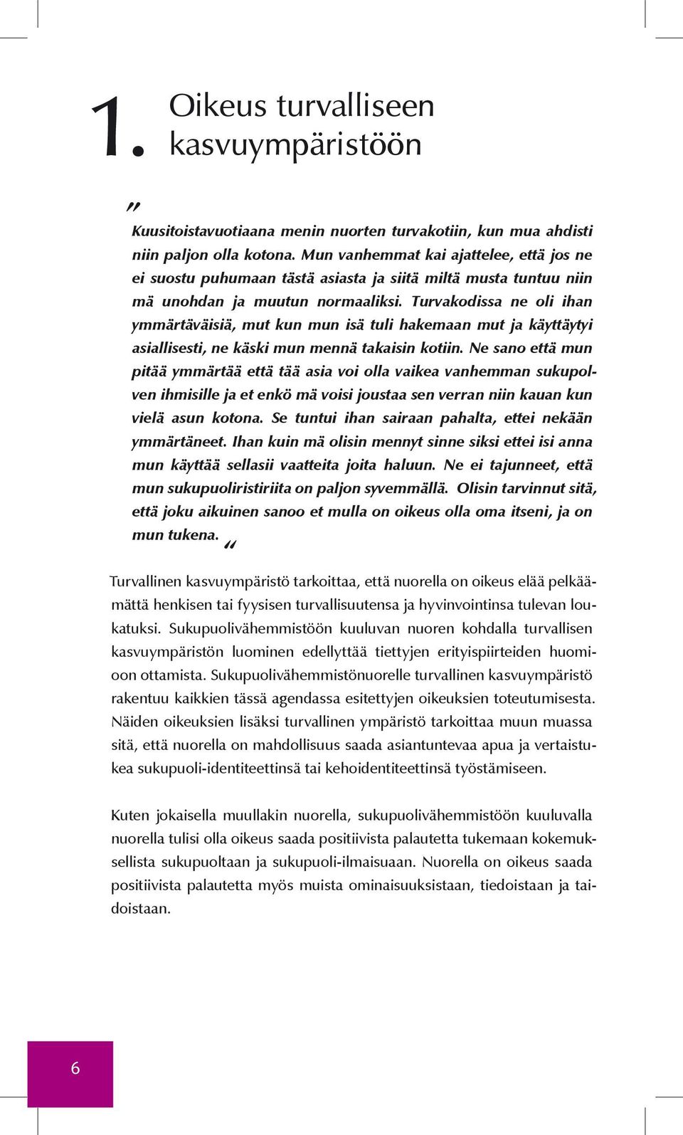 Turvakodissa ne oli ihan ymmärtäväisiä, mut kun mun isä tuli hakemaan mut ja käyttäytyi asiallisesti, ne käski mun mennä takaisin kotiin.