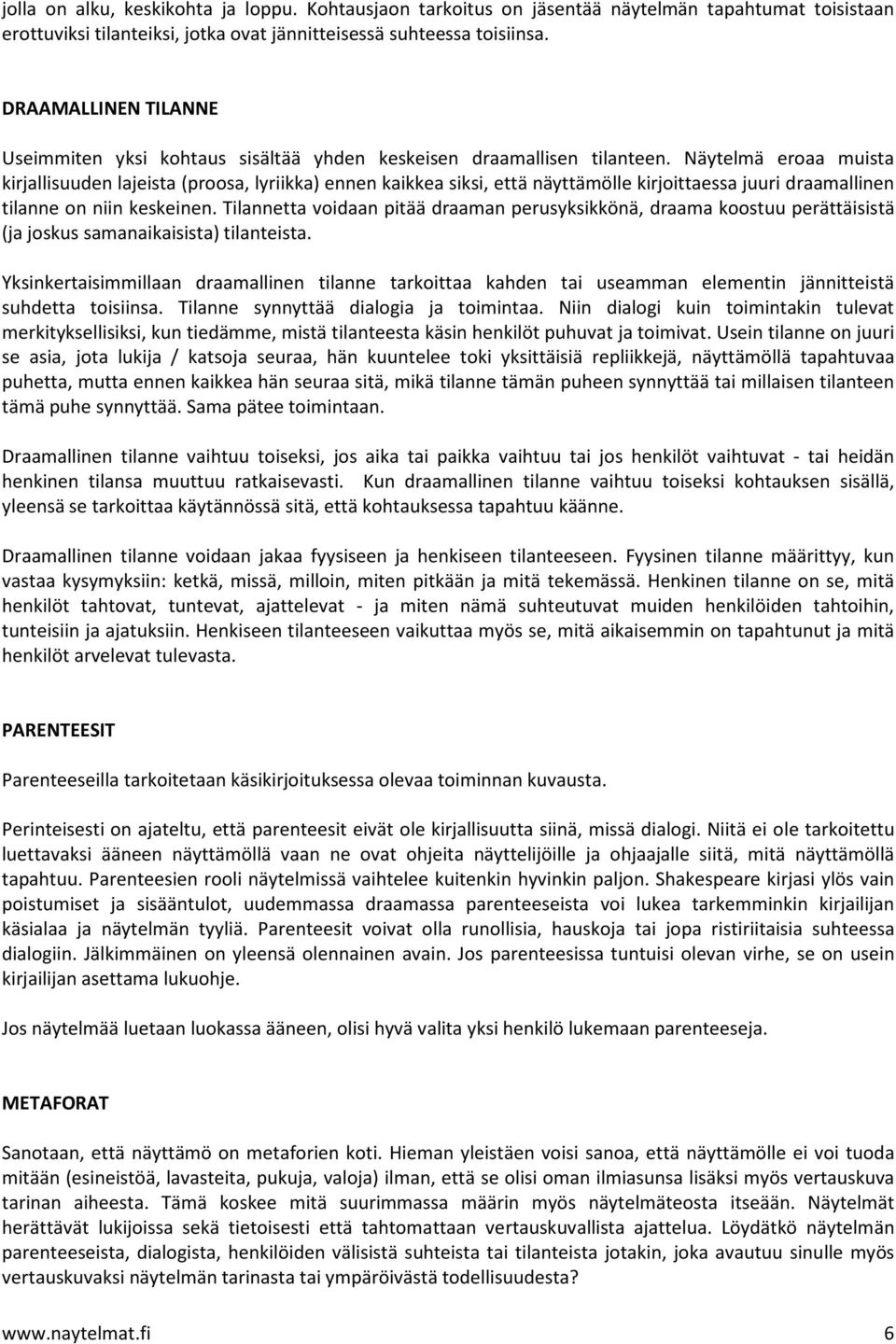 Näytelmä eroaa muista kirjallisuuden lajeista (proosa, lyriikka) ennen kaikkea siksi, että näyttämölle kirjoittaessa juuri draamallinen tilanne on niin keskeinen.