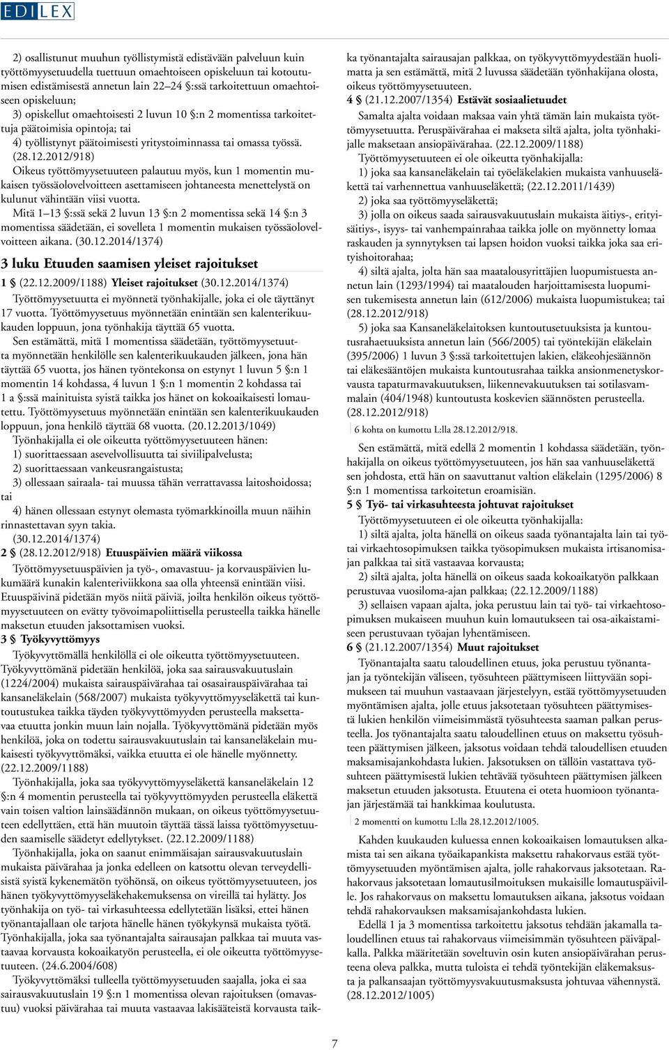 2012/918) Oikeus työttömyysetuuteen palautuu myös, kun 1 momentin mukaisen työssäolovelvoitteen asettamiseen johtaneesta menettelystä on kulunut vähintään viisi vuotta.