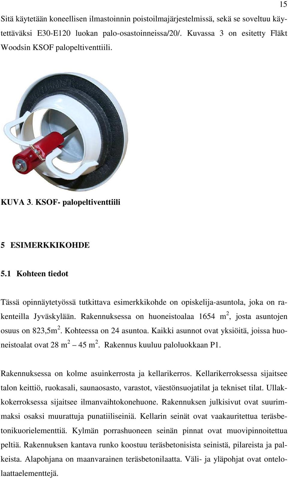 1 Kohteen tiedot Tässä opinnäytetyössä tutkittava esimerkkikohde on opiskelija-asuntola, joka on rakenteilla Jyväskylään. Rakennuksessa on huoneistoalaa 1654 m 2, josta asuntojen osuus on 823,5m 2.