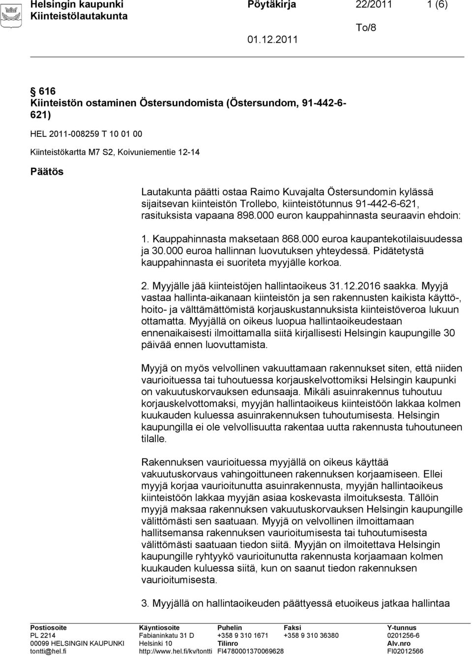 Kauppahinnasta maksetaan 868.000 euroa kaupantekotilaisuudessa ja 30.000 euroa hallinnan luovutuksen yhteydessä. Pidätetystä kauppahinnasta ei suoriteta myyjälle korkoa. 2.