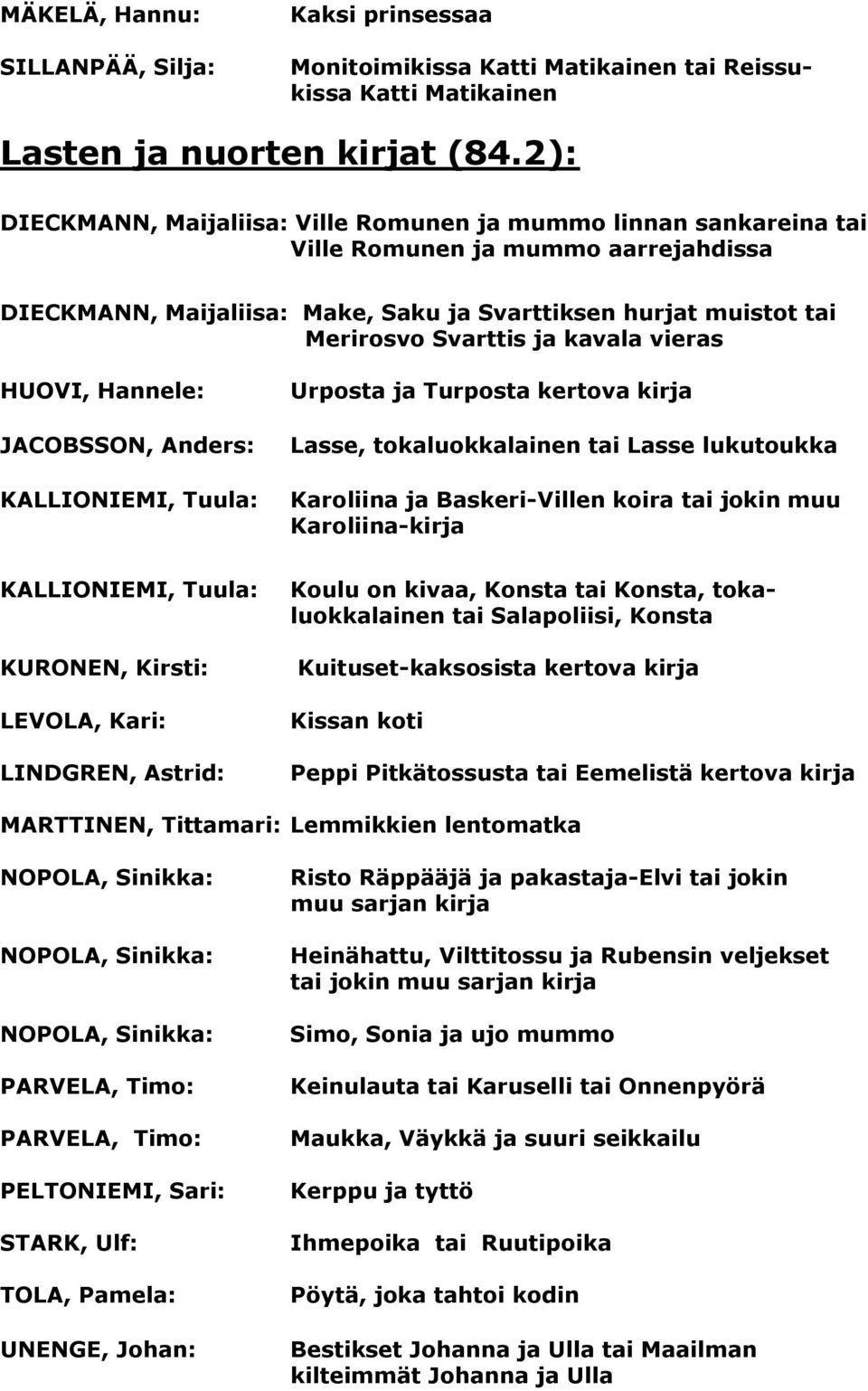 kavala vieras HUOVI, Hannele: JACOBSSON, Anders: KALLIONIEMI, Tuula: Urposta ja Turposta kertova kirja Lasse, tokaluokkalainen tai Lasse lukutoukka Karoliina ja Baskeri-Villen koira tai jokin muu