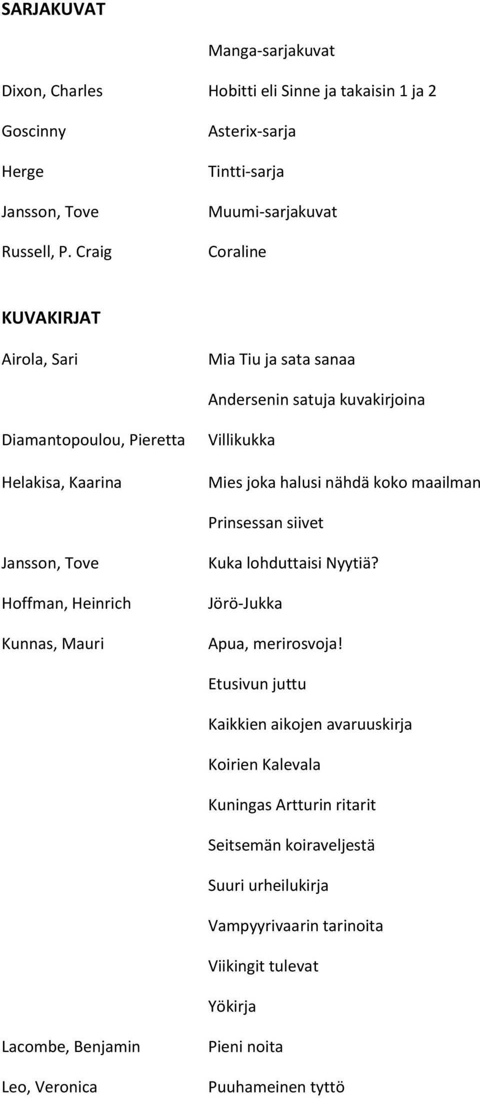Kaarina Villikukka Mies joka halusi nähdä koko maailman Prinsessan siivet Jansson, Tove Hoffman, Heinrich Kunnas, Mauri Kuka lohduttaisi Nyytiä? Jörö-Jukka Apua, merirosvoja!