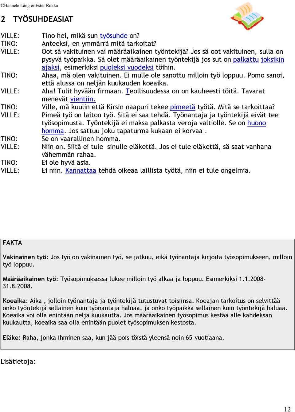 Ei mulle ole sanottu milloin työ loppuu. Pomo sanoi, että alussa on neljän kuukauden koeaika. Aha! Tulit hyvään firmaan. Teollisuudessa on on kauheesti töitä. Tavarat menevät vientiin.