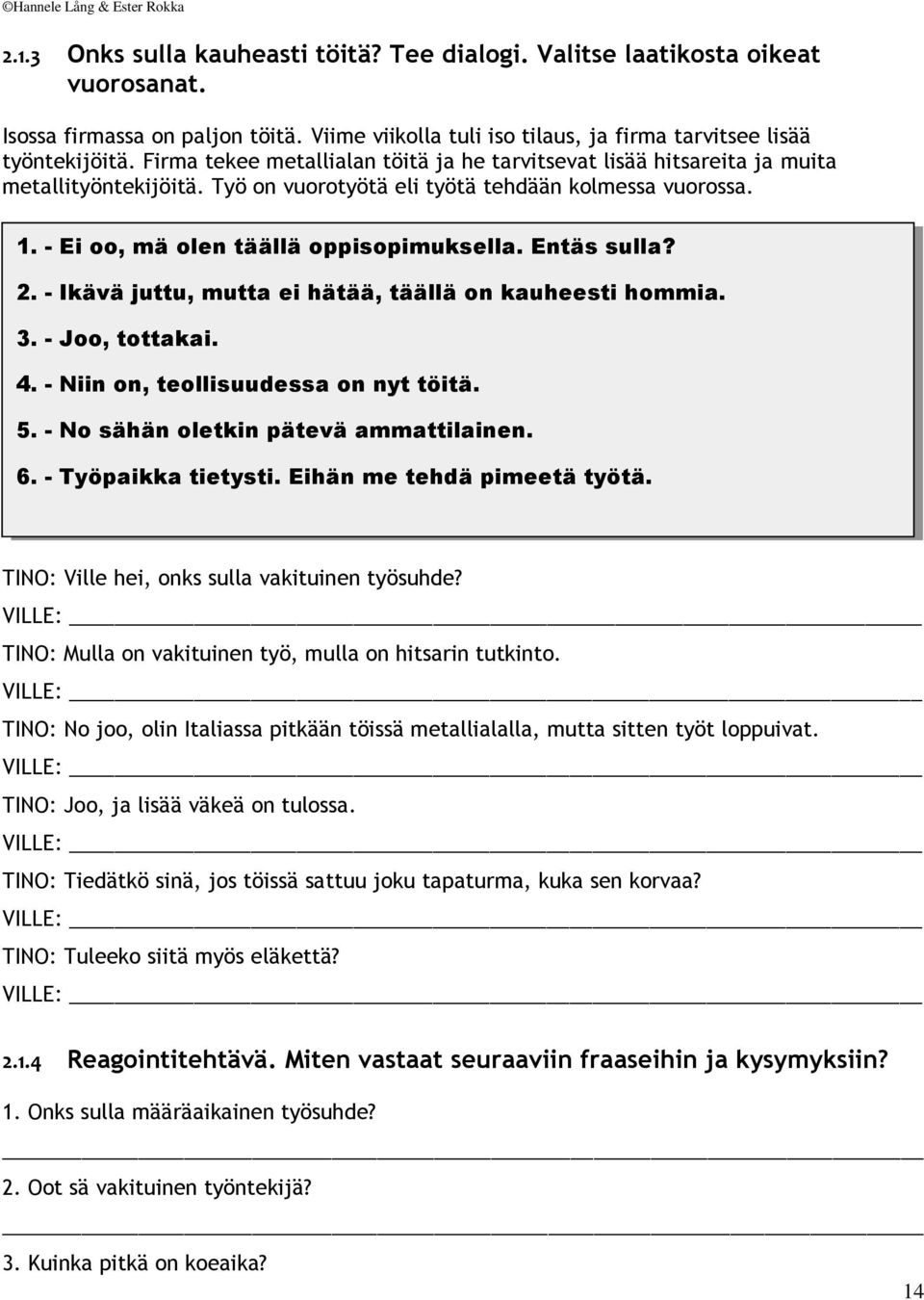 Entäs sulla? 2. - Ikävä juttu, mutta ei hätää, täällä on kauheesti hommia. 3. - Joo, tottakai. 4. - Niin on, teollisuudessa on nyt töitä. 5. - No sähän oletkin pätevä ammattilainen. 6.