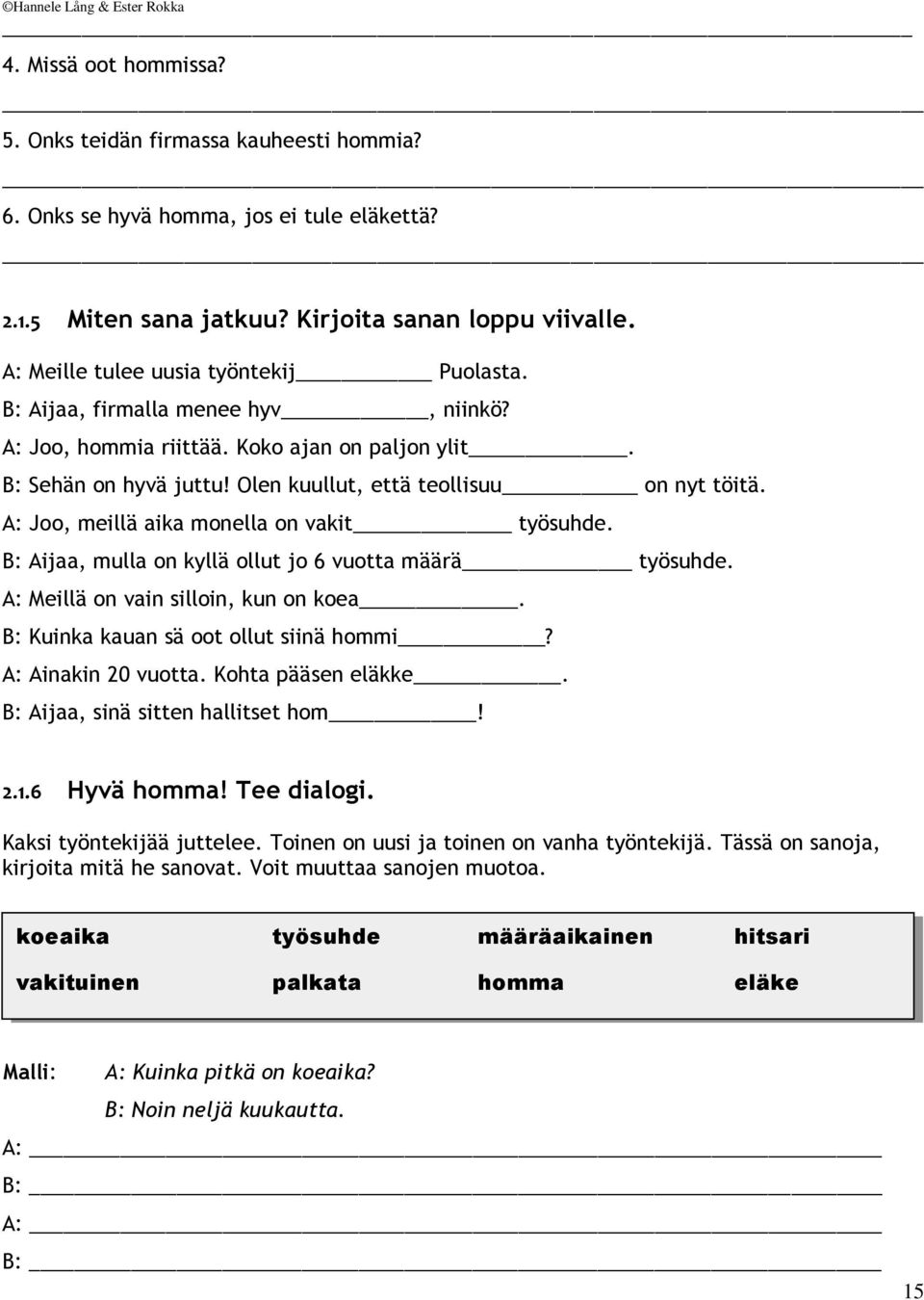A: Joo, meillä aika monella on vakit työsuhde. B: Aijaa, mulla on kyllä ollut jo 6 vuotta määrä työsuhde. A: Meillä on vain silloin, kun on koea. B: Kuinka kauan sä oot ollut siinä hommi?