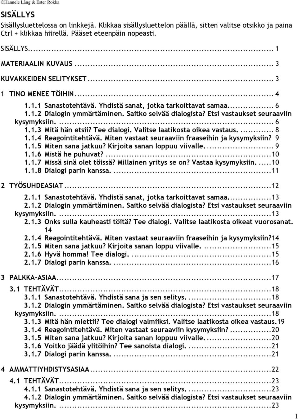 Etsi vastaukset seuraaviin kysymyksiin.... 6 1.1.3 Mitä hän etsii? Tee dialogi. Valitse laatikosta oikea vastaus.... 8 1.1.4 Reagointitehtävä. Miten vastaat seuraaviin fraaseihin ja kysymyksiin? 9 1.