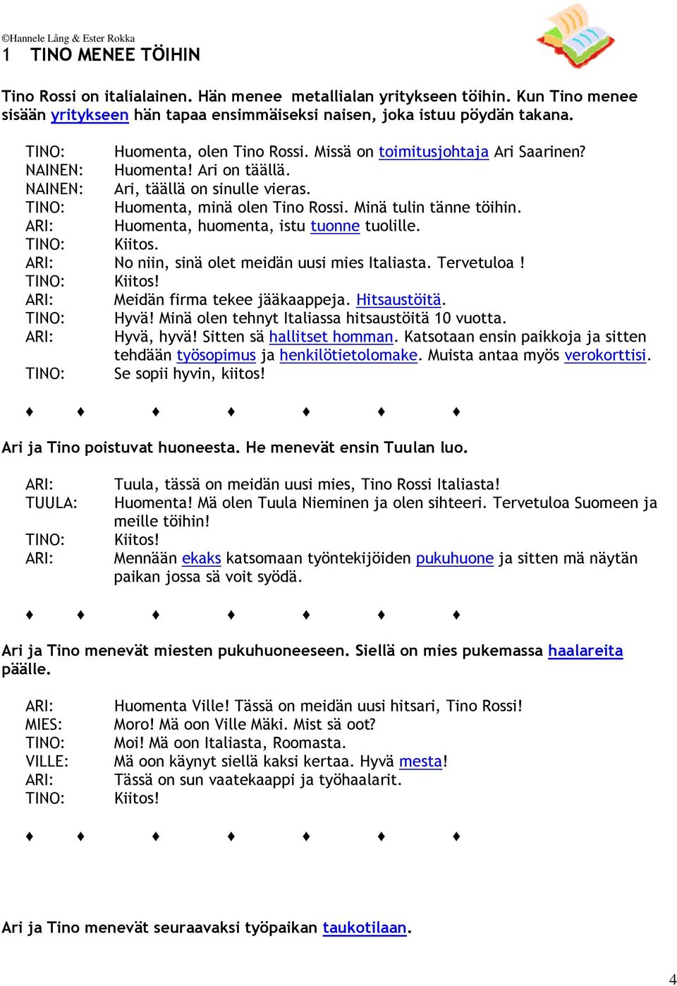 ARI: Huomenta, huomenta, istu tuonne tuolille. Kiitos. ARI: No niin, sinä olet meidän uusi mies Italiasta. Tervetuloa! Kiitos! ARI: Meidän firma tekee jääkaappeja. Hitsaustöitä. Hyvä!