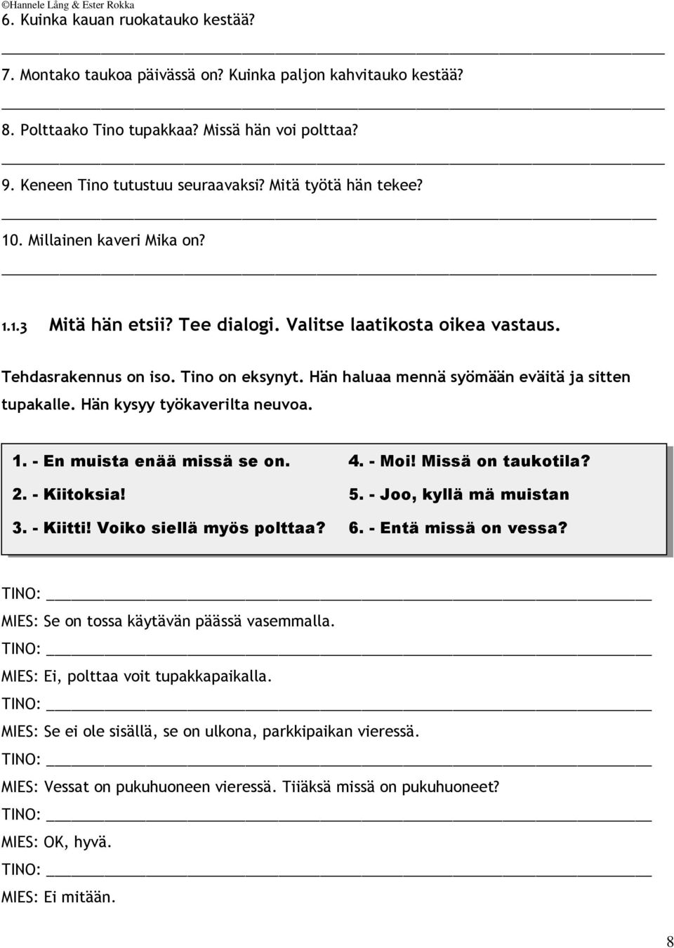 Hän haluaa mennä syömään eväitä ja sitten tupakalle. Hän kysyy työkaverilta neuvoa. 1. - En muista enää missä se on. 4. - Moi! Missä on taukotila? 2. - Kiitoksia! 5. - Joo, kyllä mä muistan 3.