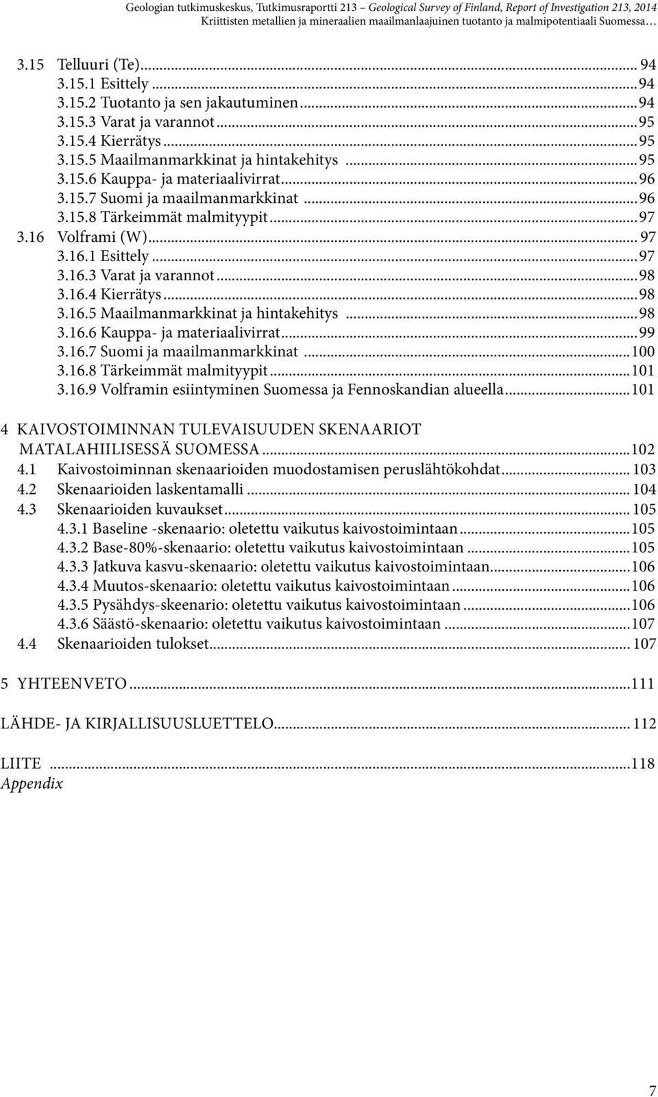 16 Volframi (W)... 97 3.16.1 Esittely...97 3.16.3 Varat ja varannot...98 3.16.4 Kierrätys...98 3.16.5 Maailmanmarkkinat ja hintakehitys...98 3.16.6 Kauppa- ja materiaalivirrat...99 3.16.7 Suomi ja maailmanmarkkinat.