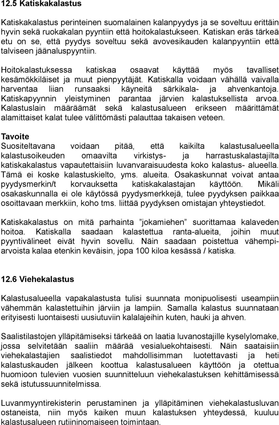 Hoitokalastuksessa katiskaa osaavat käyttää myös tavalliset kesämökkiläiset ja muut pienpyytäjät. Katiskalla voidaan vähällä vaivalla harventaa liian runsaaksi käyneitä särkikala- ja ahvenkantoja.