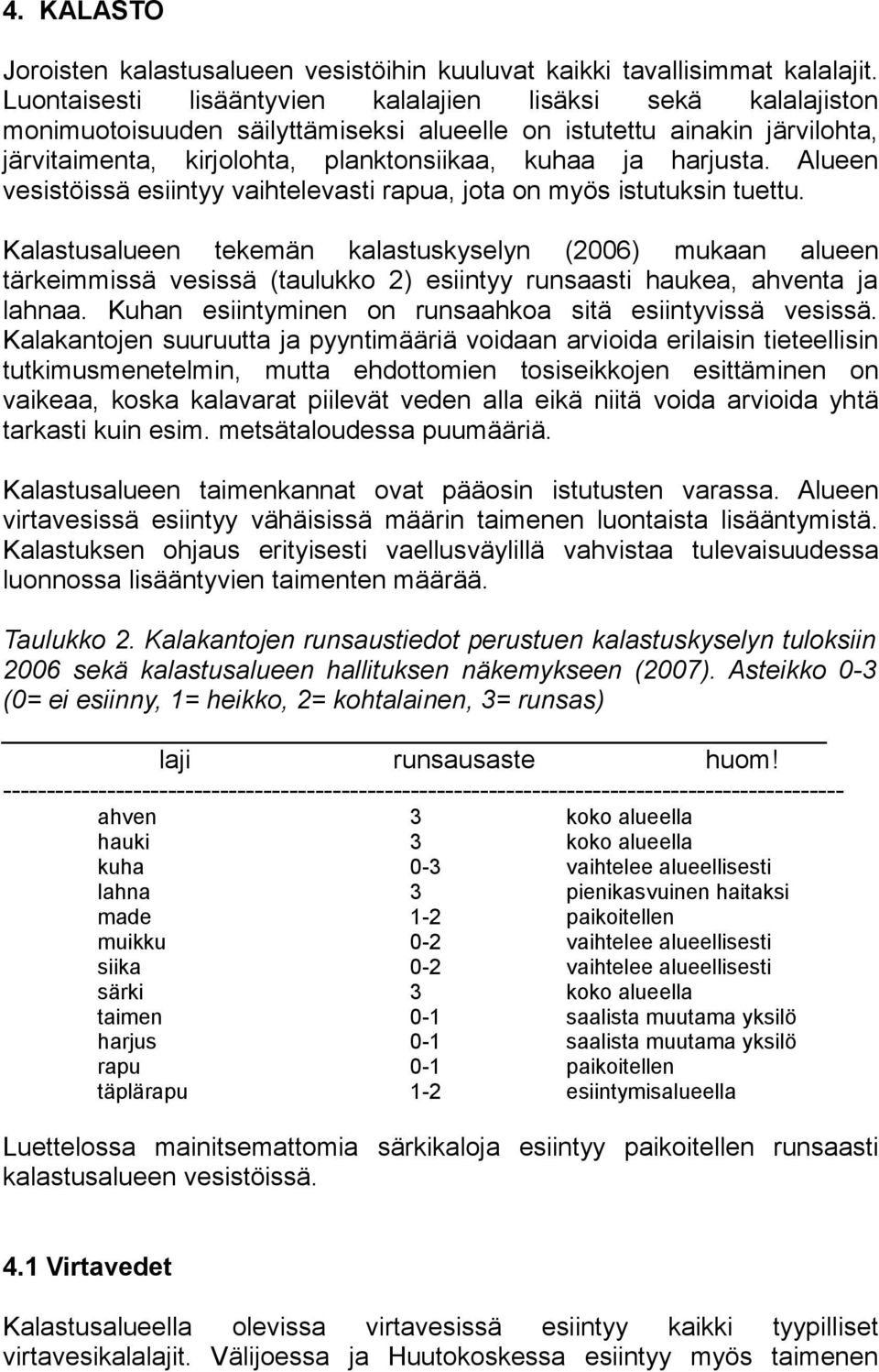 Alueen vesistöissä esiintyy vaihtelevasti rapua, jota on myös istutuksin tuettu.