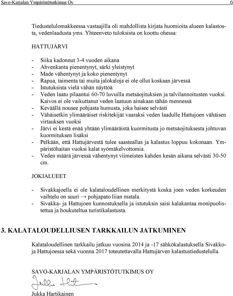 jalokaloja ei ole ollut koskaan järvessä - Istutuksista vielä vähän näyttöä - Veden laatu pilaantui 60-70 luvuilla metsäojituksien ja talvilannoitusten vuoksi.