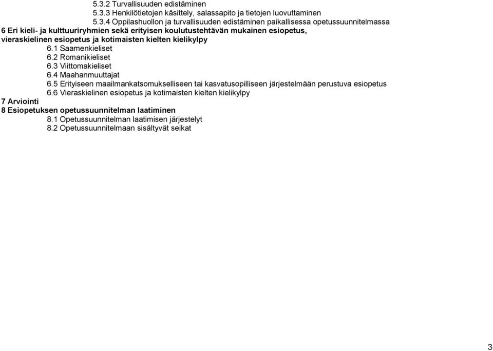 1 Saamenkieliset 6.2 Romanikieliset 6.3 Viittomakieliset 6.4 Maahanmuuttajat 6.5 Erityiseen maailmankatsomukselliseen tai kasvatusopilliseen järjestelmään perustuva esiopetus 6.