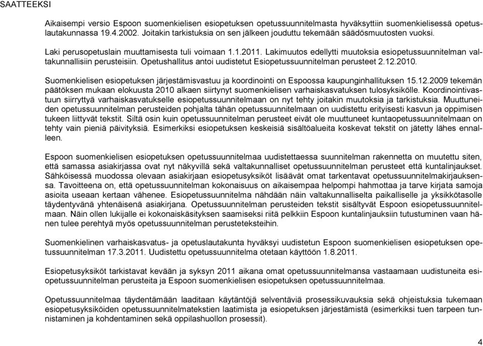 Lakimuutos edellytti muutoksia esiopetussuunnitelman valtakunnallisiin perusteisiin. Opetushallitus antoi uudistetut Esiopetussuunnitelman perusteet 2.12.2010.